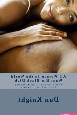 All Women In the World Want Big Black Dick: They Desire the ultimate fucking Machine Dripping Come Get Satisfied by Any Means Necessary romancing fucking: Knight Sr. Sex Dan Edward: 9781514397022: :